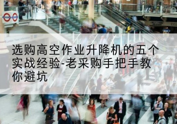 烈山高空作业升降机厂家-选购高空作业升降机的五个实战经验-老采购手把手教你避坑