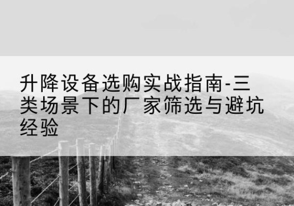 烈山移动式升降机厂家推荐-升降设备选购实战指南-三类场景下的厂家筛选与避坑经验
