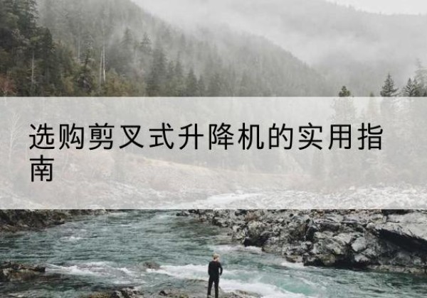 烈山剪叉式升降机怎么选-选购剪叉式升降机的实用指南