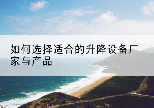 烈山电动升降平台厂家-如何选择适合的升降设备厂家与产品
